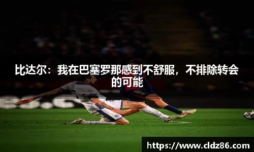 比达尔：我在巴塞罗那感到不舒服，不排除转会的可能